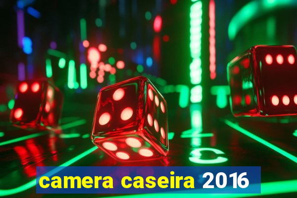 camera caseira 2016